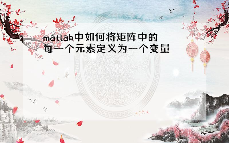 matlab中如何将矩阵中的每一个元素定义为一个变量