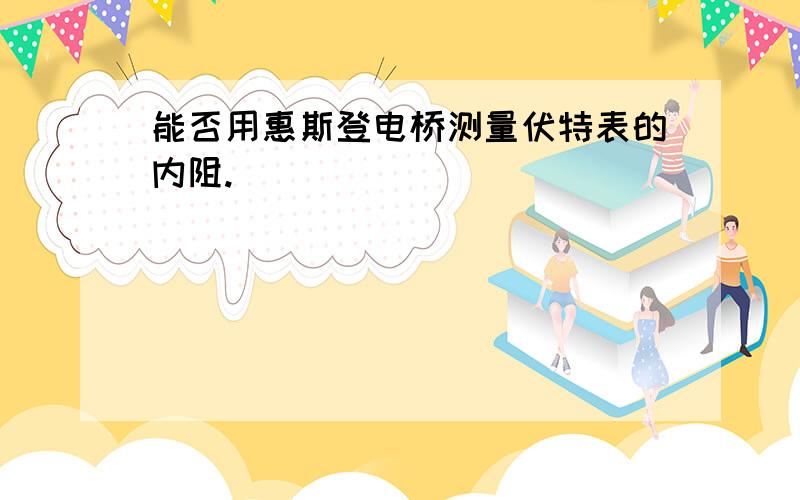 能否用惠斯登电桥测量伏特表的内阻.