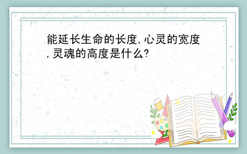 能延长生命的长度,心灵的宽度,灵魂的高度是什么?