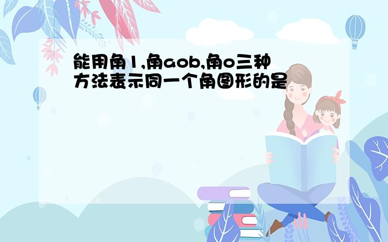 能用角1,角aob,角o三种方法表示同一个角图形的是