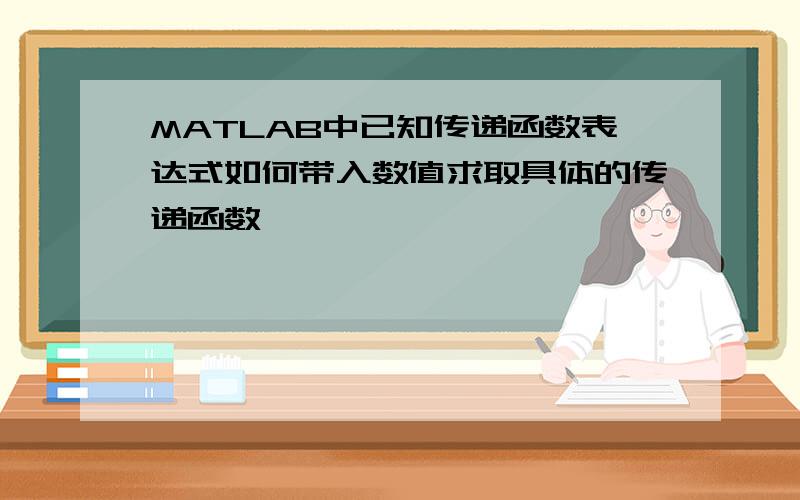 MATLAB中已知传递函数表达式如何带入数值求取具体的传递函数