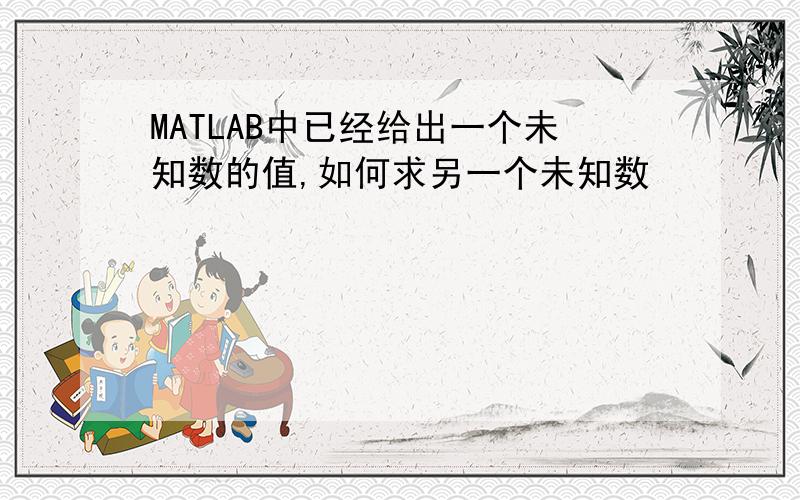 MATLAB中已经给出一个未知数的值,如何求另一个未知数