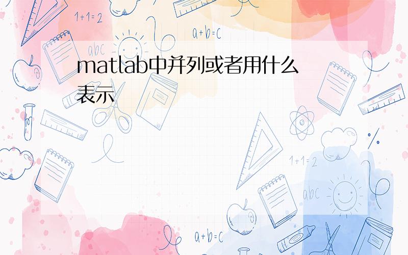 matlab中并列或者用什么表示