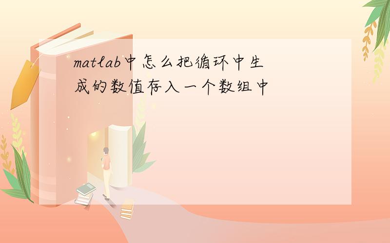 matlab中怎么把循环中生成的数值存入一个数组中