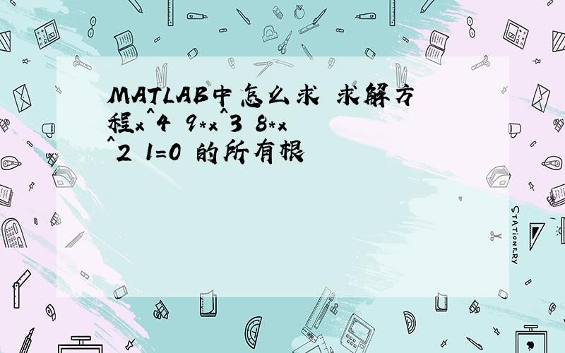 MATLAB中怎么求 求解方程x^4 9*x^3 8*x^2 1=0 的所有根