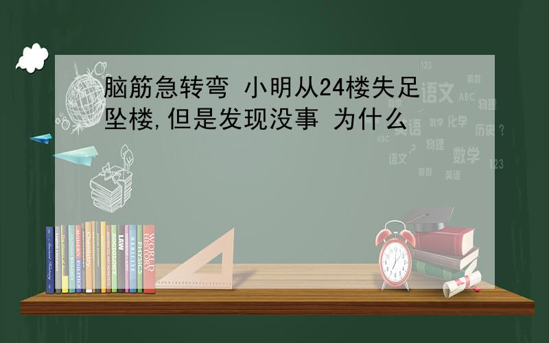 脑筋急转弯 小明从24楼失足坠楼,但是发现没事 为什么