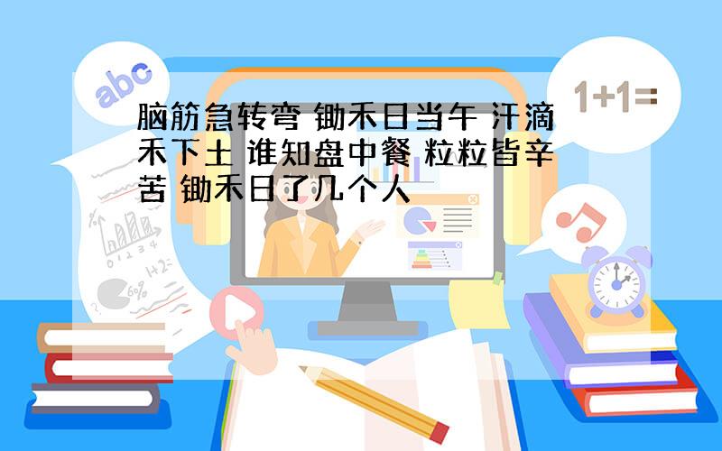 脑筋急转弯 锄禾日当午 汗滴禾下土 谁知盘中餐 粒粒皆辛苦 锄禾日了几个人