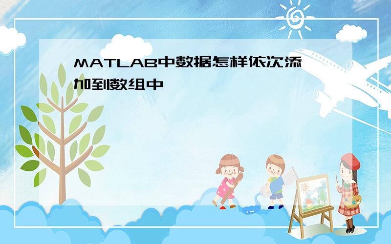 MATLAB中数据怎样依次添加到数组中