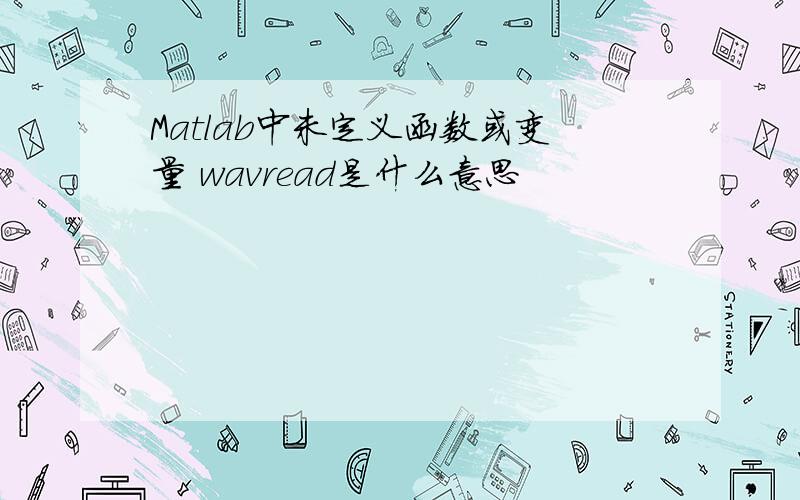 Matlab中未定义函数或变量 wavread是什么意思