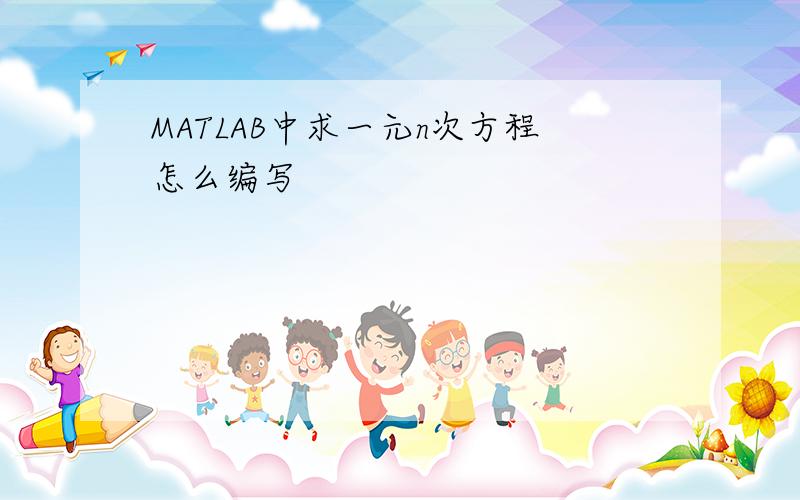 MATLAB中求一元n次方程怎么编写