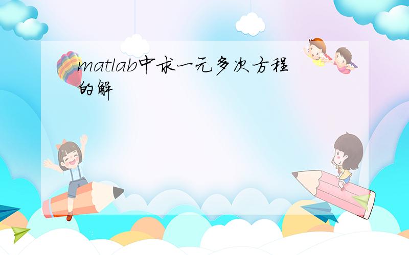 matlab中求一元多次方程的解