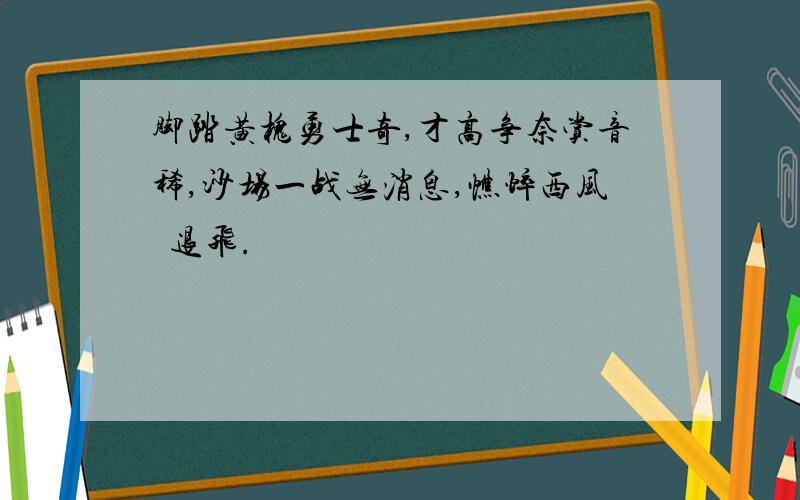 脚踏黄槐勇士奇,才高争奈赏音稀,沙场一战无消息,憔悴西风鹢退飞.