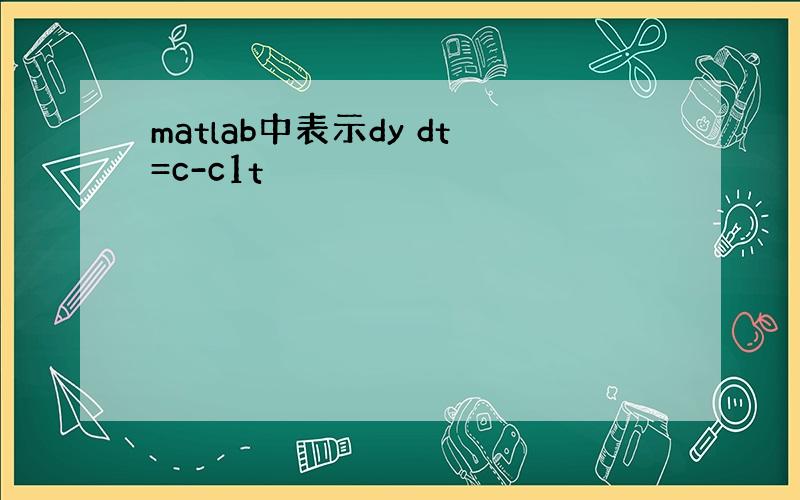 matlab中表示dy dt=c-c1t