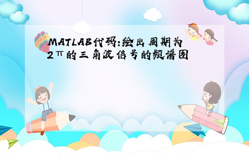 MATLAB代码:绘出周期为2π的三角波信号的频谱图