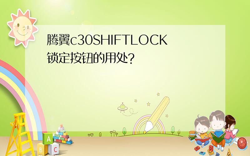 腾翼c30SHIFTLOCK锁定按钮的用处?