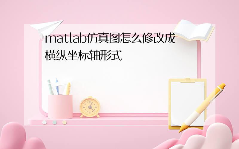 matlab仿真图怎么修改成横纵坐标轴形式