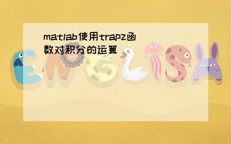 matlab使用trapz函数对积分的运算