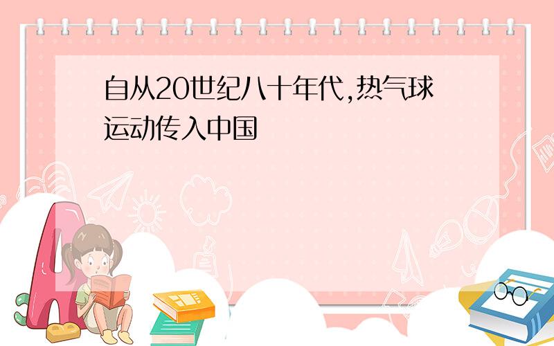 自从20世纪八十年代,热气球运动传入中国