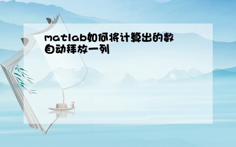 matlab如何将计算出的数自动拜放一列