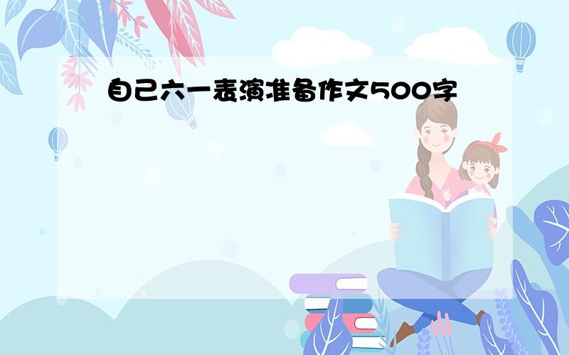 自己六一表演准备作文500字