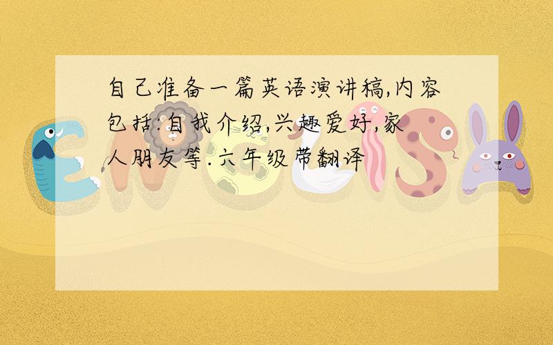 自己准备一篇英语演讲稿,内容包括:自我介绍,兴趣爱好,家人朋友等.六年级带翻译