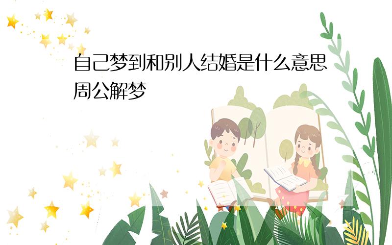 自己梦到和别人结婚是什么意思周公解梦