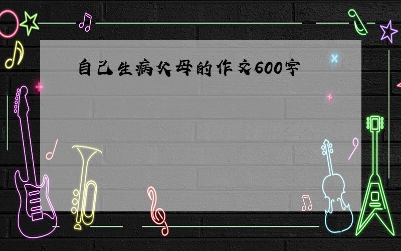 自己生病父母的作文600字