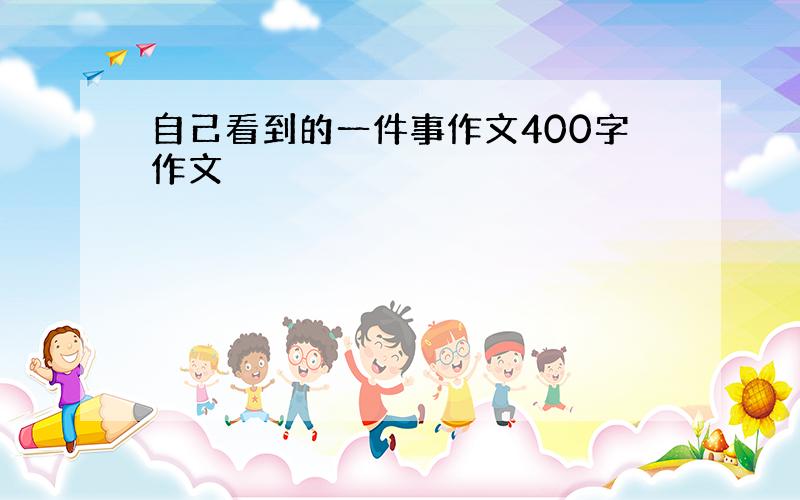 自己看到的一件事作文400字作文