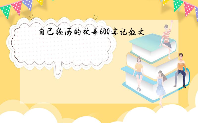 自己经历的故事600字记叙文