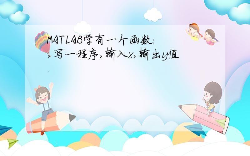 MATLAB学有一个函数: ,写一程序,输入x,输出y值.