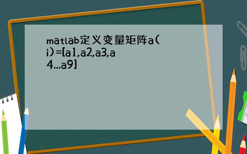 matlab定义变量矩阵a(i)=[a1,a2,a3,a4...a9]