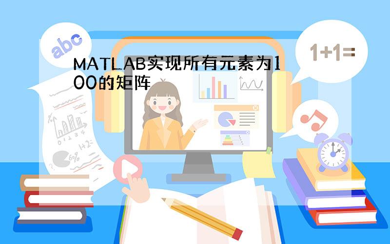 MATLAB实现所有元素为100的矩阵