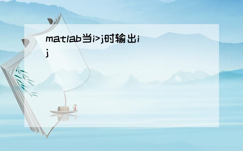 matlab当i>j时输出ij