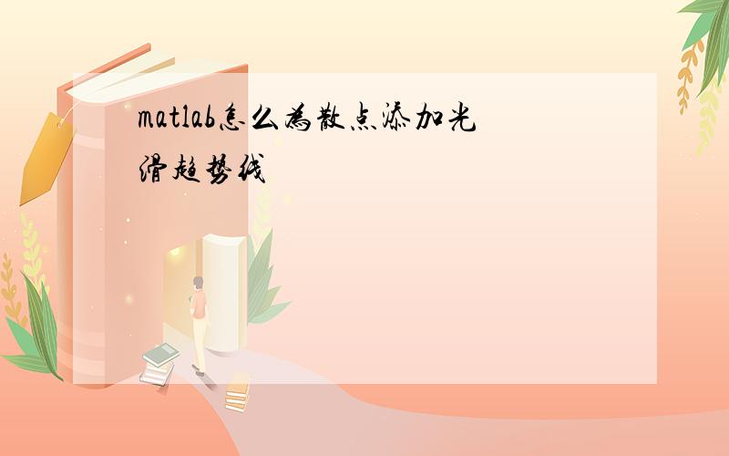 matlab怎么为散点添加光滑趋势线