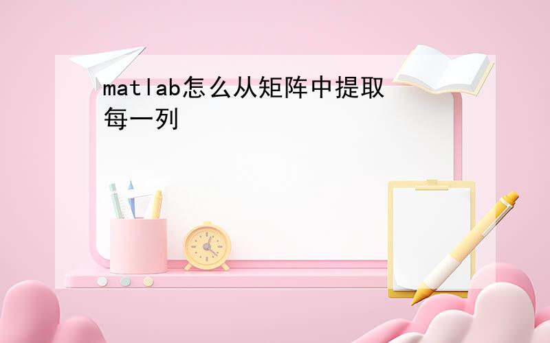 matlab怎么从矩阵中提取每一列