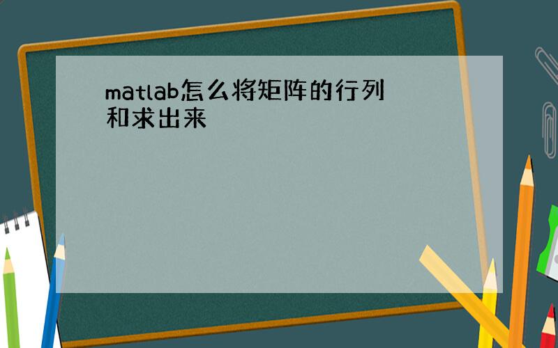 matlab怎么将矩阵的行列和求出来