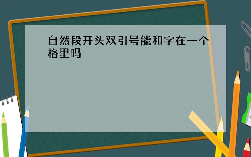 自然段开头双引号能和字在一个格里吗