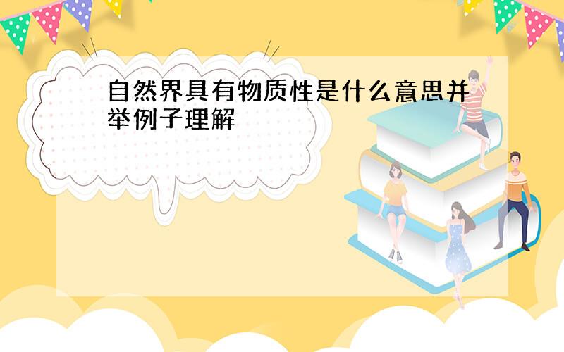 自然界具有物质性是什么意思并举例子理解