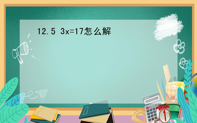 12.5 3x=17怎么解