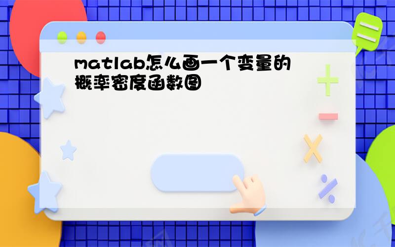 matlab怎么画一个变量的概率密度函数图