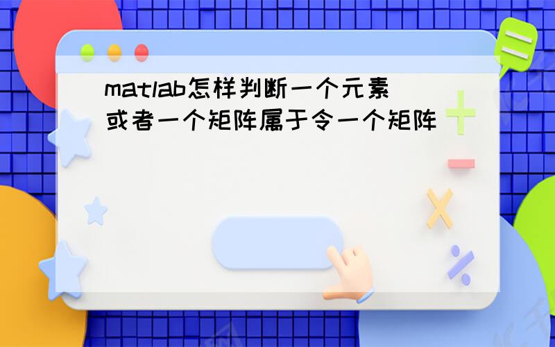 matlab怎样判断一个元素或者一个矩阵属于令一个矩阵