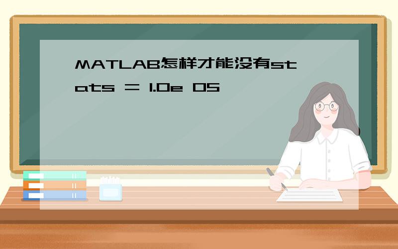 MATLAB怎样才能没有stats = 1.0e 05 *