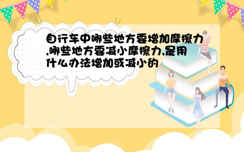 自行车中哪些地方要增加摩擦力,哪些地方要减小摩擦力,是用什么办法增加或减小的