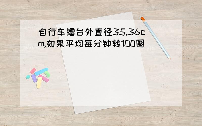 自行车擂台外直径35.36cm,如果平均每分钟转100圈