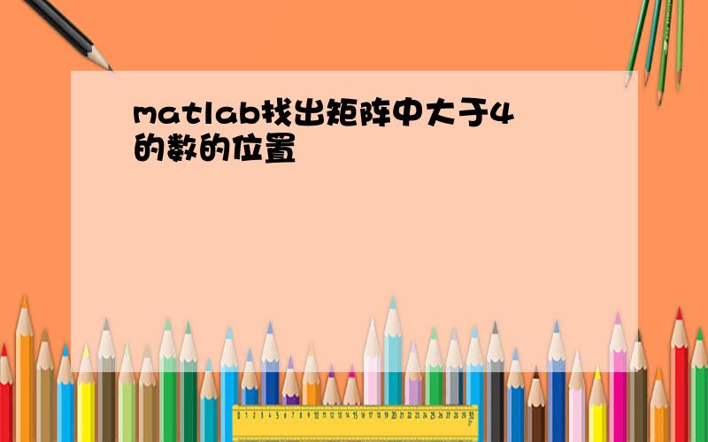 matlab找出矩阵中大于4的数的位置