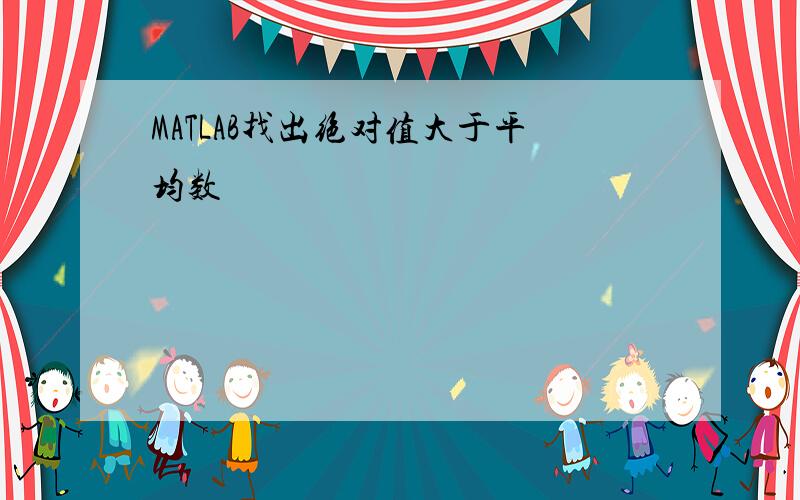 MATLAB找出绝对值大于平均数