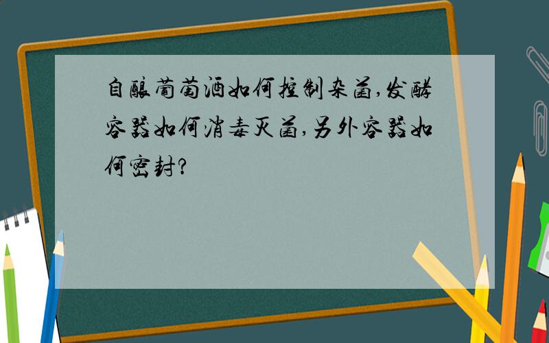 自酿葡萄酒如何控制杂菌,发酵容器如何消毒灭菌,另外容器如何密封?