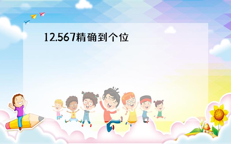 12.567精确到个位