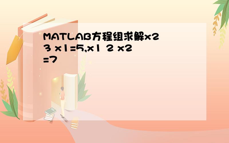 MATLAB方程组求解x2 3 x1=5,x1 2 x2=7