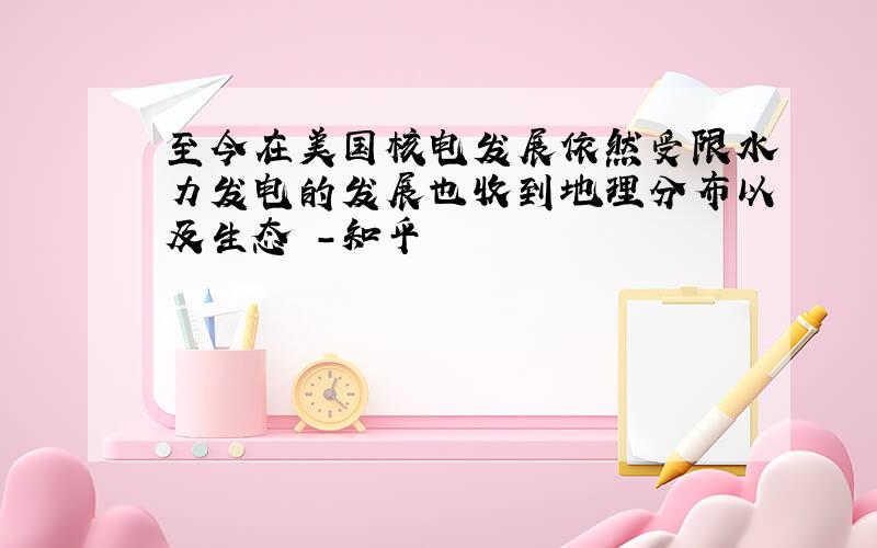 至今在美国核电发展依然受限水力发电的发展也收到地理分布以及生态 -知乎